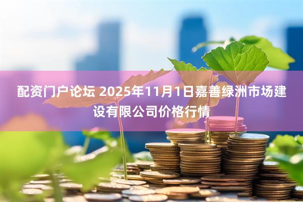 配资门户论坛 2025年11月1日嘉善绿洲市场建设有限公司价格行情