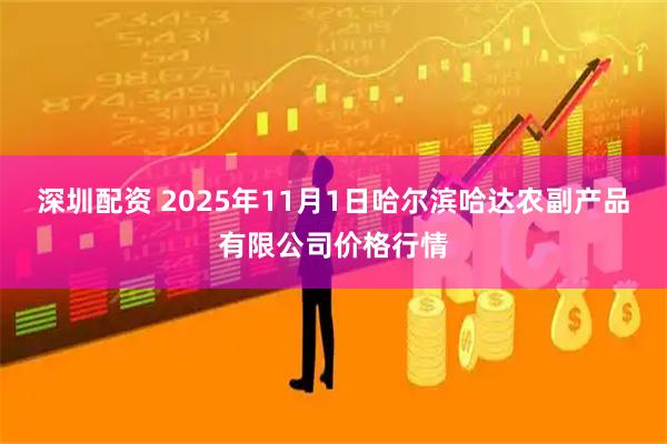 深圳配资 2025年11月1日哈尔滨哈达农副产品有限公司价格行情
