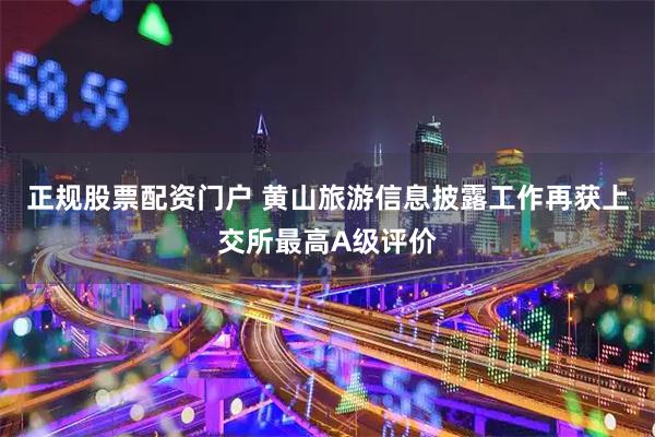 正规股票配资门户 黄山旅游信息披露工作再获上交所最高A级评价